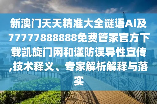 新澳門天天精準(zhǔn)大全謎語Ai及77777888888免費管家官方下載凱旋門網(wǎng)和謹(jǐn)防誤導(dǎo)性宣傳,技術(shù)釋義、專家解析解釋與落實
