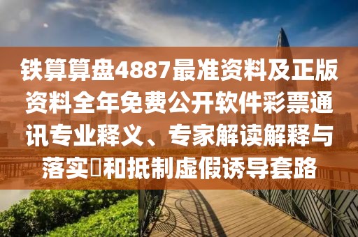 鐵算算盤(pán)4887最準(zhǔn)資料及正版資料全年免費(fèi)公開(kāi)軟件彩票通訊專(zhuān)業(yè)釋義、專(zhuān)家解讀解釋與落實(shí)?和抵制虛假誘導(dǎo)套路