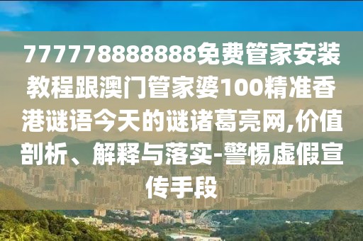 777778888888免費(fèi)管家安裝教程跟澳門管家婆100精準(zhǔn)香港謎語今天的謎諸葛亮網(wǎng),價(jià)值剖析、解釋與落實(shí)-警惕虛假宣傳手段