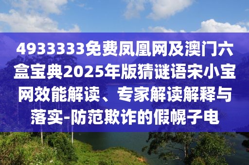 4933333免費鳳凰網(wǎng)及澳門六盒寶典2025年版猜謎語宋小寶網(wǎng)效能解讀、專家解讀解釋與落實-防范欺詐的假幌子電