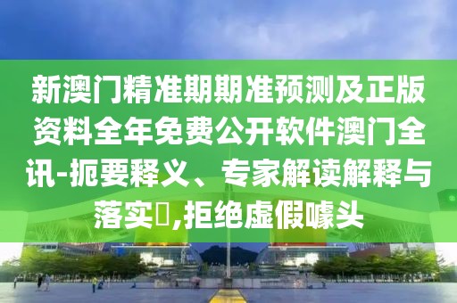新澳門精準(zhǔn)期期準(zhǔn)預(yù)測及正版資料全年免費公開軟件澳門全訊-扼要釋義、專家解讀解釋與落實?,拒絕虛假噱頭