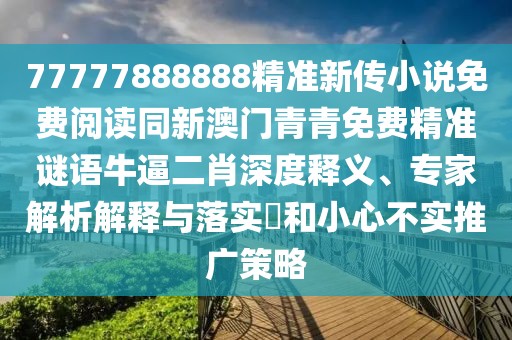 77777888888精準(zhǔn)新傳小說免費閱讀同新澳門青青免費精準(zhǔn)謎語牛逼二肖深度釋義、專家解析解釋與落實?和小心不實推廣策略