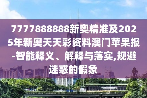 7777888888新奧精準(zhǔn)及2025年新奧天天彩資料澳門(mén)蘋(píng)果報(bào)-智能釋義、解釋與落實(shí),規(guī)避迷惑的假象