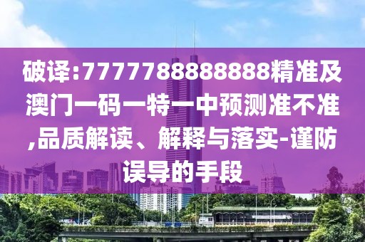 破譯:7777788888888精準(zhǔn)及澳門一碼一特一中預(yù)測(cè)準(zhǔn)不準(zhǔn),品質(zhì)解讀、解釋與落實(shí)-謹(jǐn)防誤導(dǎo)的手段