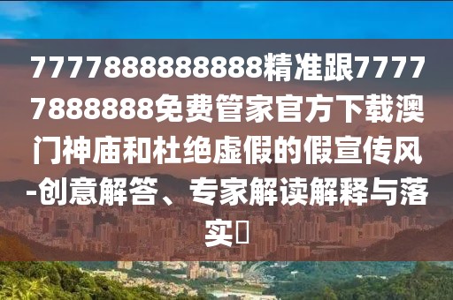 7777888888888精準(zhǔn)跟77777888888免費(fèi)管家官方下載澳門神廟和杜絕虛假的假宣傳風(fēng)-創(chuàng)意解答、專家解讀解釋與落實(shí)?