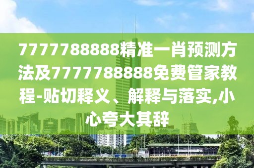 7777788888精準(zhǔn)一肖預(yù)測方法及7777788888免費(fèi)管家教程-貼切釋義、解釋與落實(shí),小心夸大其辭
