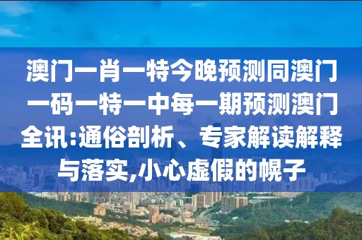 澳門一肖一特今晚預(yù)測(cè)同澳門一碼一特一中每一期預(yù)測(cè)澳門全訊:通俗剖析、專家解讀解釋與落實(shí),小心虛假的幌子