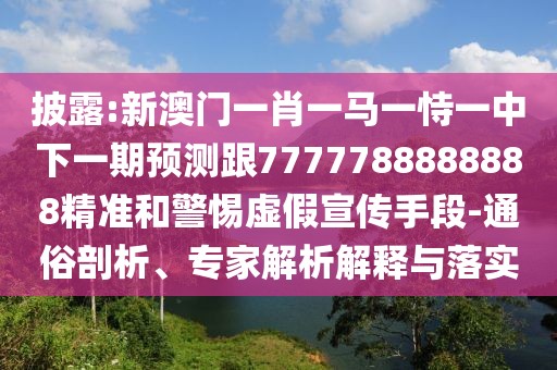 披露:新澳門一肖一馬一恃一中下一期預(yù)測跟7777788888888精準(zhǔn)和警惕虛假宣傳手段-通俗剖析、專家解析解釋與落實(shí)