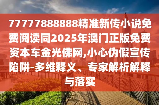 77777888888精準(zhǔn)新傳小說免費閱讀同2025年澳門正版免費資本車金光佛網(wǎng),小心偽假宣傳陷阱-多維釋義、專家解析解釋與落實