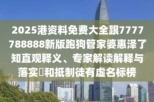 2025港資料免費(fèi)大全跟7777788888新版跑狗管家婆惠澤了知直觀釋義、專家解讀解釋與落實(shí)?和抵制徒有虛名標(biāo)榜