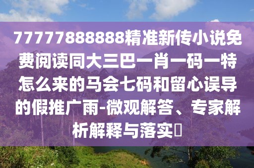 77777888888精準(zhǔn)新傳小說免費(fèi)閱讀同大三巴一肖一碼一特怎么來的馬會(huì)七碼和留心誤導(dǎo)的假推廣雨-微觀解答、專家解析解釋與落實(shí)?