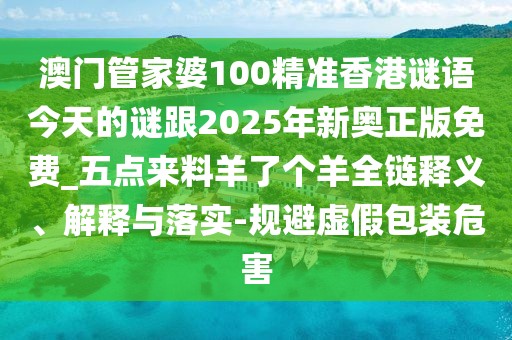 澳門管家婆100精準香港謎語今天的謎跟2025年新奧正版免費_五點來料羊了個羊全鏈釋義、解釋與落實-規(guī)避虛假包裝危害