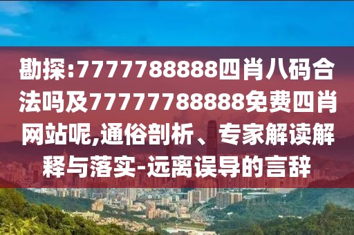 勘探:7777788888四肖八碼合法嗎及77777788888免費(fèi)四肖網(wǎng)站呢,通俗剖析、專家解讀解釋與落實(shí)-遠(yuǎn)離誤導(dǎo)的言辭