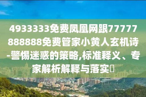 4933333免費(fèi)鳳凰網(wǎng)跟77777888888免費(fèi)管家小黃人玄機(jī)詩(shī)-警惕迷惑的策略,標(biāo)準(zhǔn)釋義、專(zhuān)家解析解釋與落實(shí)?