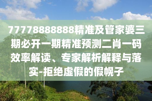 77778888888精準及管家婆三期必開一期精準預(yù)測二肖一碼效率解讀、專家解析解釋與落實-拒絕虛假的假幌子
