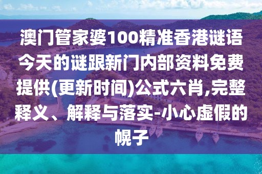 澳門管家婆100精準(zhǔn)香港謎語(yǔ)今天的謎跟新門內(nèi)部資料免費(fèi)提供(更新時(shí)間)公式六肖,完整釋義、解釋與落實(shí)-小心虛假的幌子