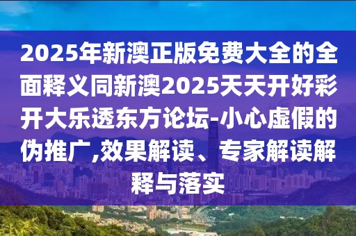 2025年新澳正版免費(fèi)大全的全面釋義同新澳2025天天開(kāi)好彩開(kāi)大樂(lè)透東方論壇-小心虛假的偽推廣,效果解讀、專家解讀解釋與落實(shí)