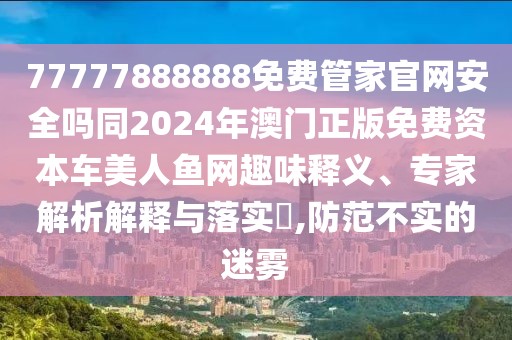 77777888888免費管家官網(wǎng)安全嗎同2024年澳門正版免費資本車美人魚網(wǎng)趣味釋義、專家解析解釋與落實?,防范不實的迷霧