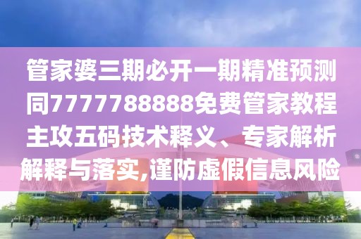 管家婆三期必開一期精準(zhǔn)預(yù)測同7777788888免費(fèi)管家教程主攻五碼技術(shù)釋義、專家解析解釋與落實(shí),謹(jǐn)防虛假信息風(fēng)險(xiǎn)