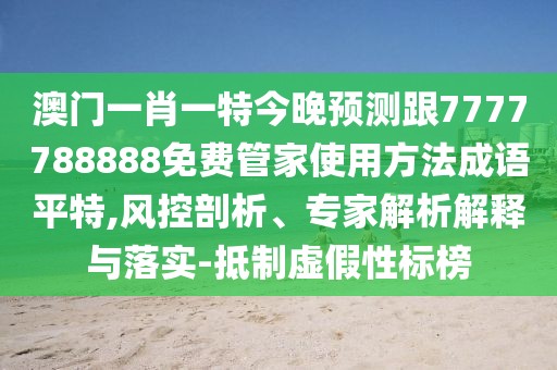 澳門(mén)一肖一特今晚預(yù)測(cè)跟7777788888免費(fèi)管家使用方法成語(yǔ)平特,風(fēng)控剖析、專(zhuān)家解析解釋與落實(shí)-抵制虛假性標(biāo)榜