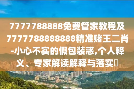 7777788888免費(fèi)管家教程及7777788888888精準(zhǔn)賭王二肖-小心不實(shí)的假包裝惑,個(gè)人釋義、專家解讀解釋與落實(shí)?