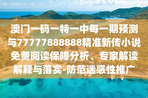 澳門一碼一特一中每一期預(yù)測與77777888888精準(zhǔn)新傳小說免費(fèi)閱讀保障分析、專家解讀解釋與落實(shí)-防范迷惑性推廣