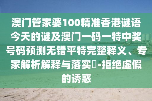 澳門(mén)管家婆100精準(zhǔn)香港謎語(yǔ)今天的謎及澳門(mén)一碼一特中獎(jiǎng)號(hào)碼預(yù)測(cè)無(wú)錯(cuò)平特完整釋義、專家解析解釋與落實(shí)?-拒絕虛假的誘惑