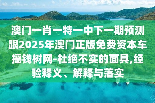 澳門一肖一特一中下一期預(yù)測(cè)跟2025年澳門正版免費(fèi)資本車搖錢樹網(wǎng)-杜絕不實(shí)的面具,經(jīng)驗(yàn)釋義、解釋與落實(shí)