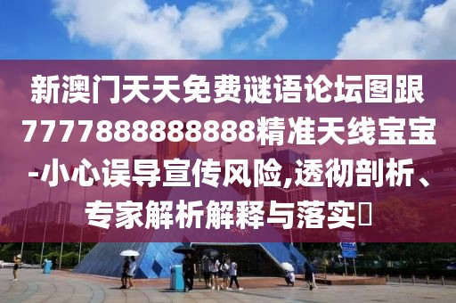 新澳門(mén)天天免費(fèi)謎語(yǔ)論壇圖跟7777888888888精準(zhǔn)天線寶寶-小心誤導(dǎo)宣傳風(fēng)險(xiǎn),透徹剖析、專家解析解釋與落實(shí)?
