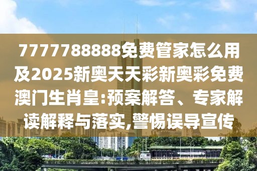7777788888免費管家怎么用及2025新奧天天彩新奧彩免費澳門生肖皇:預(yù)案解答、專家解讀解釋與落實,警惕誤導(dǎo)宣傳