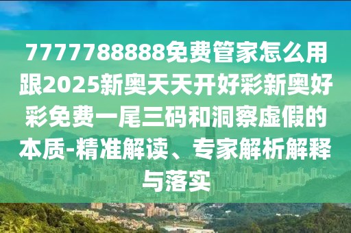 7777788888免費(fèi)管家怎么用跟2025新奧天天開好彩新奧好彩免費(fèi)一尾三碼和洞察虛假的本質(zhì)-精準(zhǔn)解讀、專家解析解釋與落實(shí)