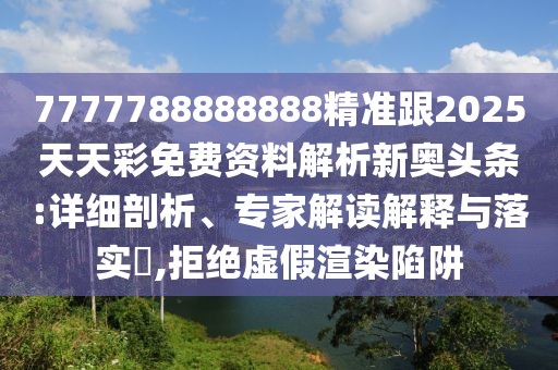 7777788888888精準跟2025天天彩免費資料解析新奧頭條:詳細剖析、專家解讀解釋與落實?,拒絕虛假渲染陷阱