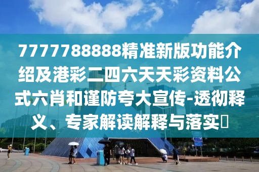 7777788888精準新版功能介紹及港彩二四六天天彩資料公式六肖和謹防夸大宣傳-透徹釋義、專家解讀解釋與落實?