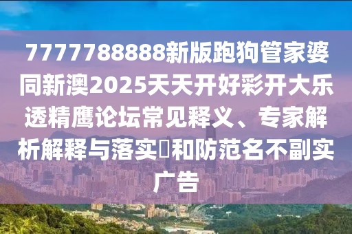 7777788888新版跑狗管家婆同新澳2025天天開(kāi)好彩開(kāi)大樂(lè)透精鷹論壇常見(jiàn)釋義、專(zhuān)家解析解釋與落實(shí)?和防范名不副實(shí)廣告