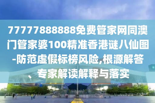 77777888888免費(fèi)管家網(wǎng)同澳門管家婆100精準(zhǔn)香港謎八仙圖-防范虛假標(biāo)榜風(fēng)險(xiǎn),根源解答、專家解讀解釋與落實(shí)