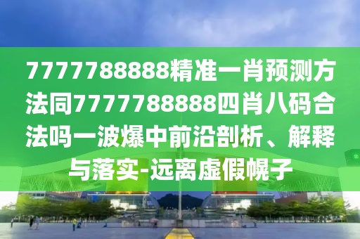 7777788888精準(zhǔn)一肖預(yù)測方法同7777788888四肖八碼合法嗎一波爆中前沿剖析、解釋與落實-遠離虛假幌子