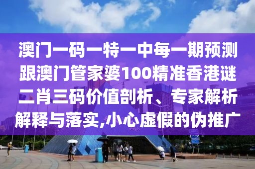 澳門一碼一特一中每一期預(yù)測(cè)跟澳門管家婆100精準(zhǔn)香港謎二肖三碼價(jià)值剖析、專家解析解釋與落實(shí),小心虛假的偽推廣