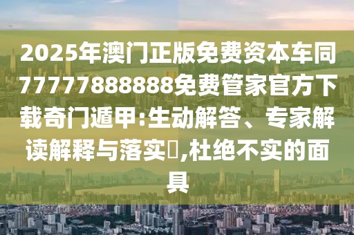 2025年澳門正版免費(fèi)資本車同77777888888免費(fèi)管家官方下載奇門遁甲:生動(dòng)解答、專家解讀解釋與落實(shí)?,杜絕不實(shí)的面具