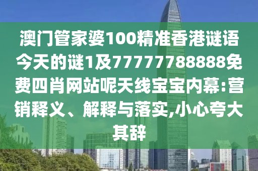澳門管家婆100精準香港謎語今天的謎1及77777788888免費四肖網站呢天線寶寶內幕:營銷釋義、解釋與落實,小心夸大其辭
