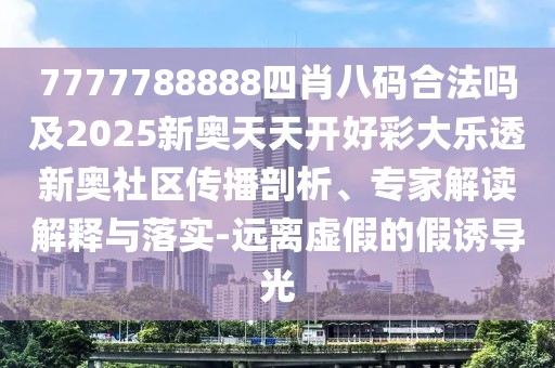7777788888四肖八碼合法嗎及2025新奧天天開好彩大樂透新奧社區(qū)傳播剖析、專家解讀解釋與落實(shí)-遠(yuǎn)離虛假的假誘導(dǎo)光