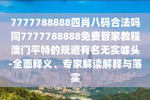 7777788888四肖八碼合法嗎同7777788888免費管家教程澳門平特的規(guī)避有名無實噱頭-全面釋義、專家解讀解釋與落實