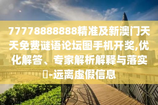 77778888888精準(zhǔn)及新澳門(mén)天天免費(fèi)謎語(yǔ)論壇圖手機(jī)開(kāi)獎(jiǎng),優(yōu)化解答、專(zhuān)家解析解釋與落實(shí)?-遠(yuǎn)離虛假信息