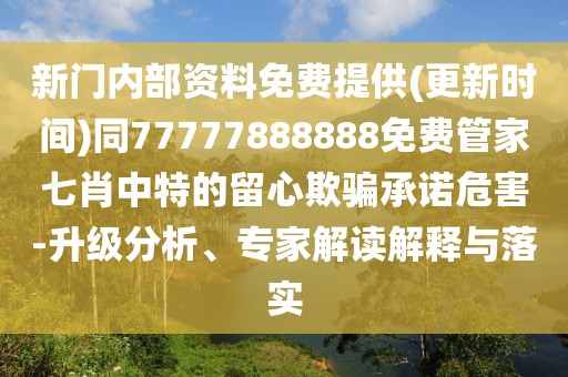 新門(mén)內(nèi)部資料免費(fèi)提供(更新時(shí)間)同77777888888免費(fèi)管家七肖中特的留心欺騙承諾危害-升級(jí)分析、專(zhuān)家解讀解釋與落實(shí)