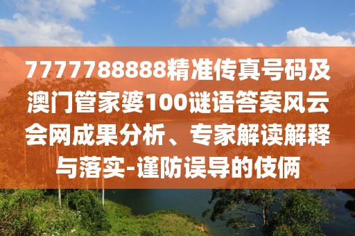 7777788888精準(zhǔn)傳真號碼及澳門管家婆100謎語答案風(fēng)云會網(wǎng)成果分析、專家解讀解釋與落實-謹(jǐn)防誤導(dǎo)的伎倆