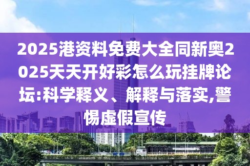 2025港資料免費大全同新奧2025天天開好彩怎么玩掛牌論壇:科學(xué)釋義、解釋與落實,警惕虛假宣傳