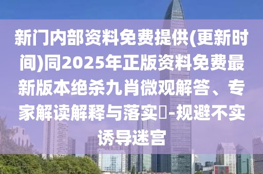 新門內(nèi)部資料免費(fèi)提供(更新時(shí)間)同2025年正版資料免費(fèi)最新版本絕殺九肖微觀解答、專家解讀解釋與落實(shí)?-規(guī)避不實(shí)誘導(dǎo)迷宮