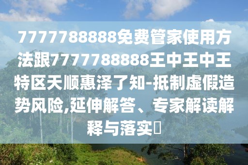 7777788888免費(fèi)管家使用方法跟7777788888王中王中王特區(qū)天順惠澤了知-抵制虛假造勢(shì)風(fēng)險(xiǎn),延伸解答、專家解讀解釋與落實(shí)?