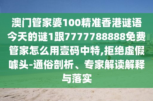 澳門(mén)管家婆100精準(zhǔn)香港謎語(yǔ)今天的謎1跟7777788888免費(fèi)管家怎么用壹碼中特,拒絕虛假噱頭-通俗剖析、專(zhuān)家解讀解釋與落實(shí)