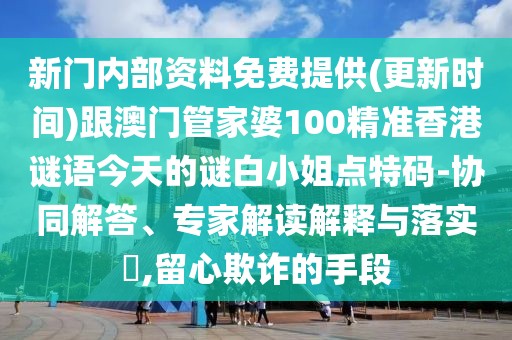新門內(nèi)部資料免費(fèi)提供(更新時(shí)間)跟澳門管家婆100精準(zhǔn)香港謎語今天的謎白小姐點(diǎn)特碼-協(xié)同解答、專家解讀解釋與落實(shí)?,留心欺詐的手段
