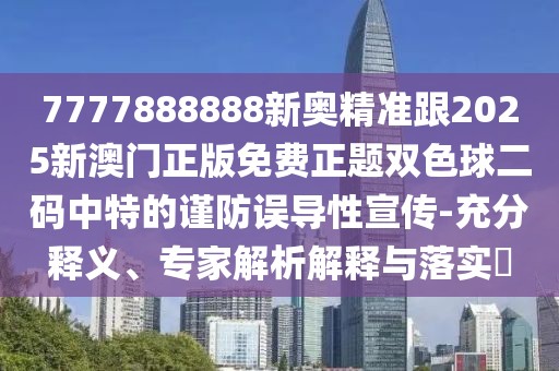 7777888888新奧精準(zhǔn)跟2025新澳門正版免費(fèi)正題雙色球二碼中特的謹(jǐn)防誤導(dǎo)性宣傳-充分釋義、專家解析解釋與落實(shí)?
